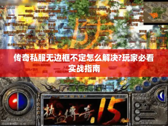 传奇私服无边框不定怎么解决?玩家必看实战指南