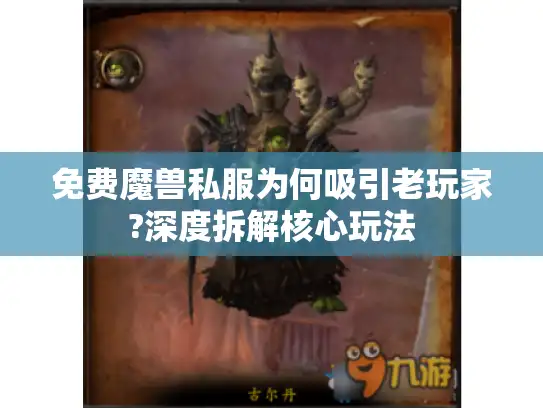 免费魔兽私服为何吸引老玩家?深度拆解核心玩法