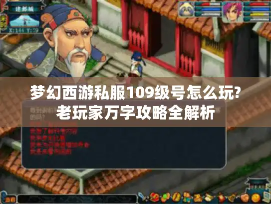 梦幻西游私服109级号怎么玩?老玩家万字攻略全解析 梦幻西游私服109级号怎么玩?老玩家万字攻略全解析