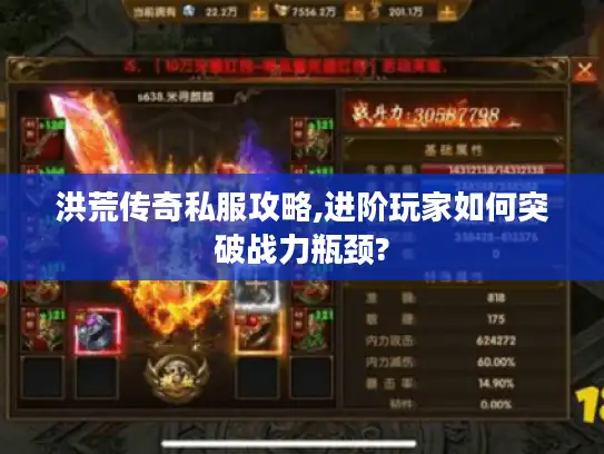 洪荒传奇私服攻略,进阶玩家如何突破战力瓶颈?