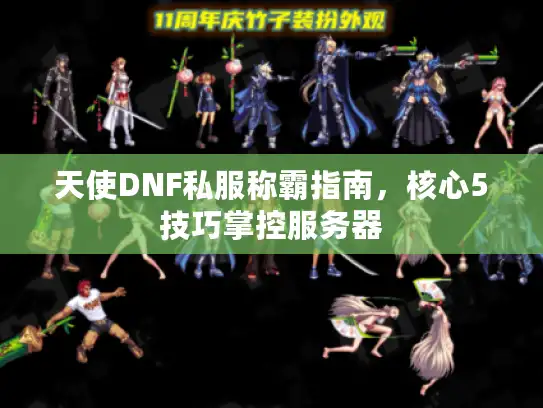 天使DNF私服称霸指南，核心5技巧掌控服务器