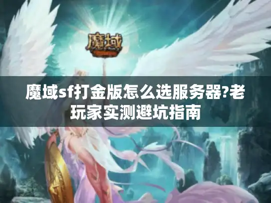 魔域sf打金版怎么选服务器?老玩家实测避坑指南 魔域sf打金版怎么选服务器?老玩家实测避坑指南