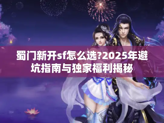 蜀门新开sf怎么选?2025年避坑指南与独家福利揭秘