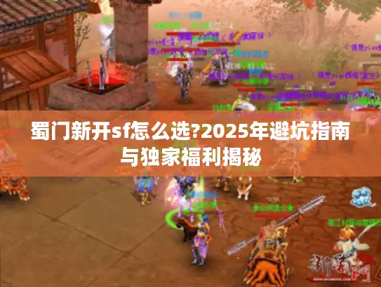 蜀门新开sf怎么选?2025年避坑指南与独家福利揭秘