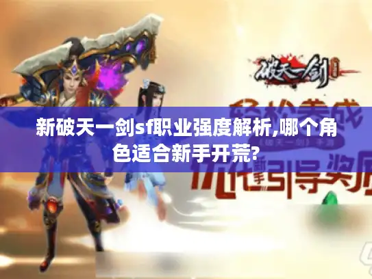 新破天一剑sf职业强度解析,哪个角色适合新手开荒?