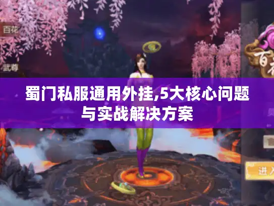 蜀门私服通用外挂,5大核心问题与实战解决方案 蜀门私服通用外挂,5大核心问题与实战解决方案