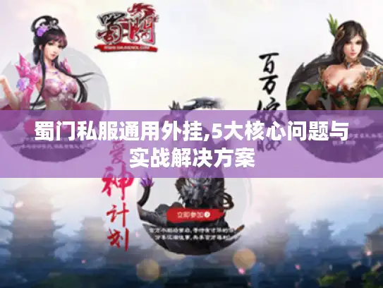 蜀门私服通用外挂,5大核心问题与实战解决方案 蜀门私服通用外挂,5大核心问题与实战解决方案