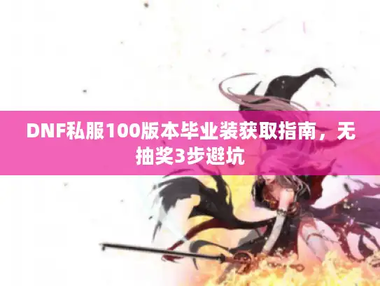 DNF私服100版本毕业装获取指南，无抽奖3步避坑