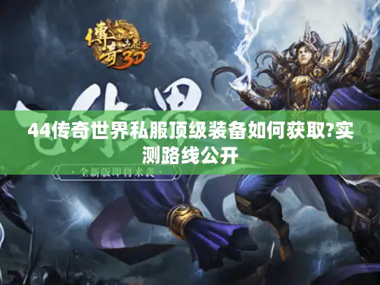 44传奇世界私服顶级装备如何获取?实测路线公开