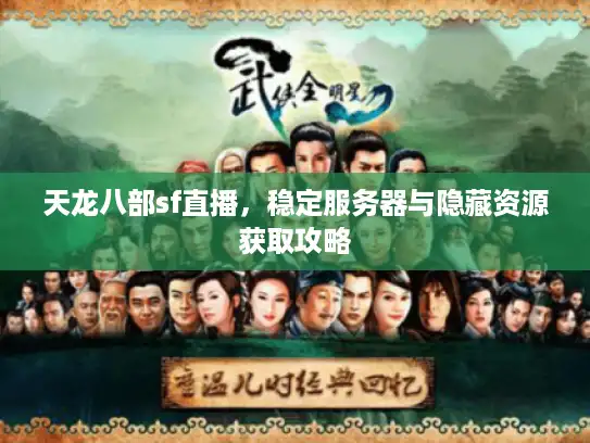 天龙八部sf直播,稳定服务器与隐藏资源获取攻略 天龙八部sf直播,稳定服务器与隐藏资源获取攻略
