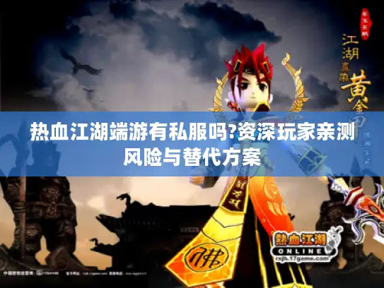 热血江湖端游有私服吗?资深玩家亲测风险与替代方案