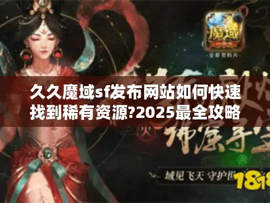 久久魔域sf发布网站如何快速找到稀有资源?2025最全攻略