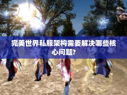 完美世界私服架构需要解决哪些核心问题?