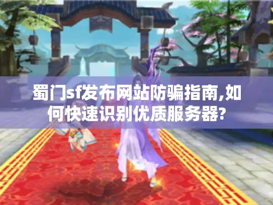蜀门sf发布网站防骗指南,如何快速识别优质服务器?