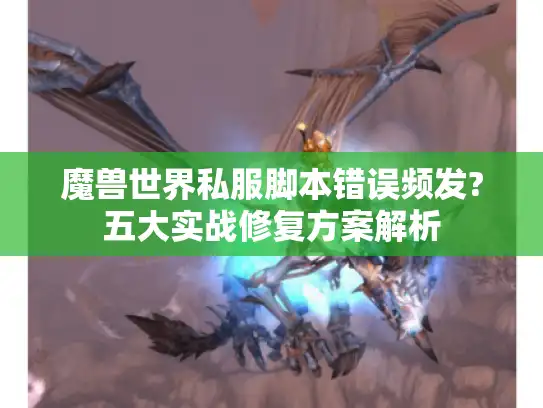魔兽世界私服脚本错误频发?五大实战修复方案解析