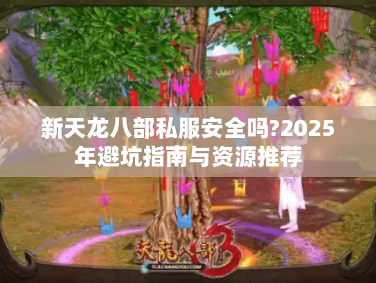 新天龙八部私服安全吗?2025年避坑指南与资源推荐