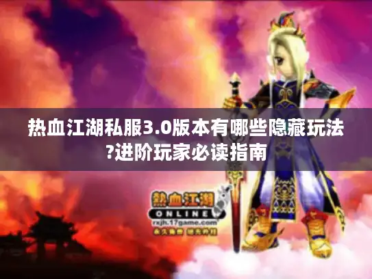 热血江湖私服3.0版本有哪些隐藏玩法?进阶玩家必读指南