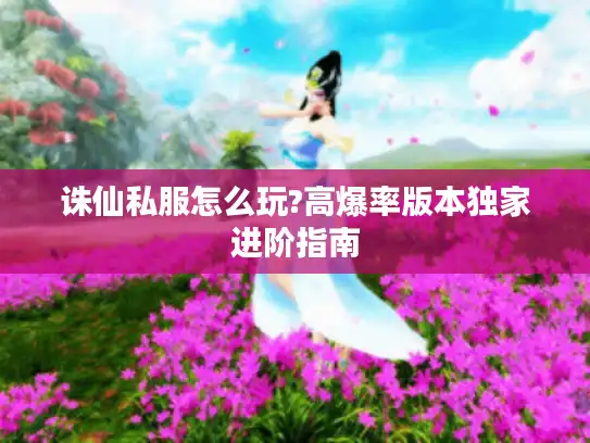 诛仙私服怎么玩?高爆率版本独家进阶指南