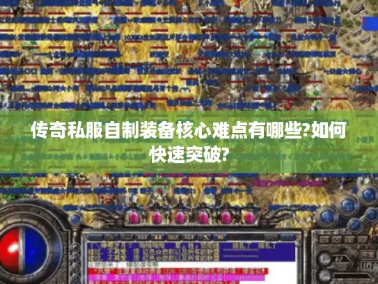 传奇私服自制装备核心难点有哪些?如何快速突破?