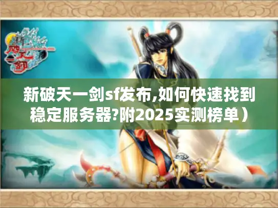 新破天一剑sf发布,如何快速找到稳定服务器?附2025实测榜单）