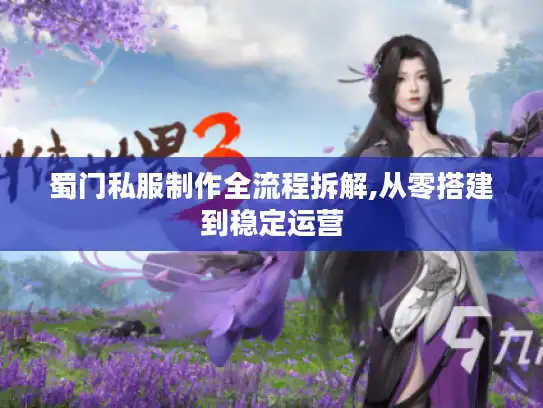 蜀门私服制作全流程拆解,从零搭建到稳定运营