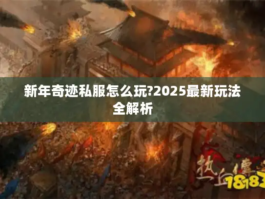 新年奇迹私服怎么玩?2025最新玩法全解析 新年奇迹私服怎么玩?2025最新玩法全解析
