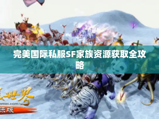 完美国际私服SF家族资源获取全攻略