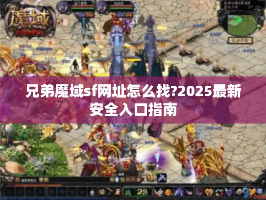 兄弟魔域sf网址怎么找?2025最新安全入口指南 兄弟魔域sf网址怎么找?2025最新安全入口指南