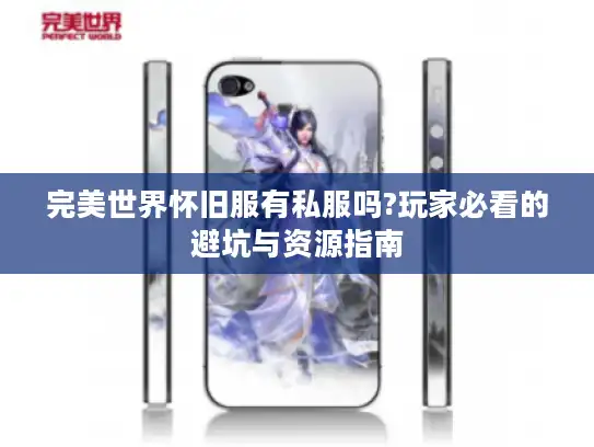 完美世界怀旧服有私服吗?玩家必看的避坑与资源指南 完美世界怀旧服有私服吗?玩家必看的避坑与资源指南