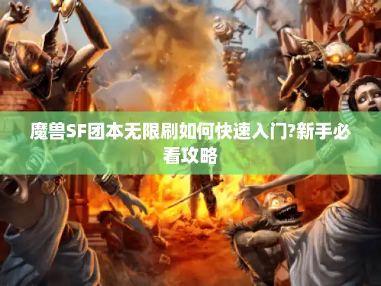 魔兽SF团本无限刷如何快速入门?新手必看攻略