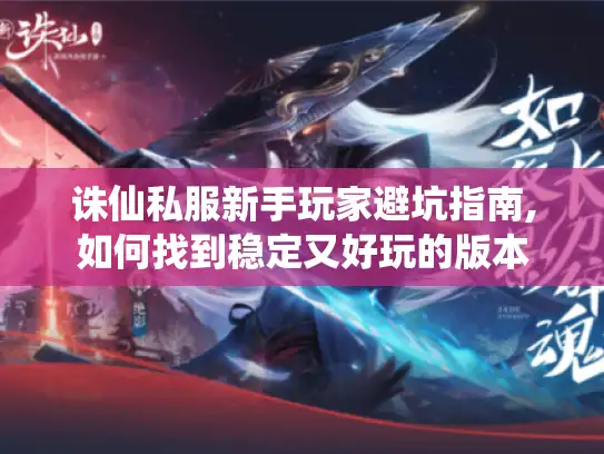 诛仙私服新手玩家避坑指南,如何找到稳定又好玩的版本 诛仙私服新手玩家避坑指南,如何找到稳定又好玩的版本
