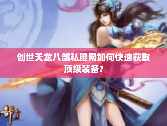 创世天龙八部私服网如何快速获取顶级装备?