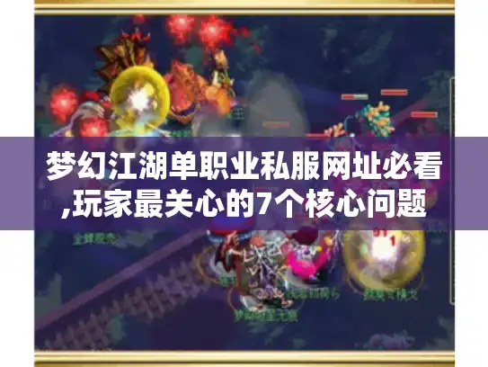 梦幻江湖单职业私服网址必看,玩家最关心的7个核心问题