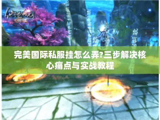 完美国际私服挂怎么弄?三步解决核心痛点与实战教程