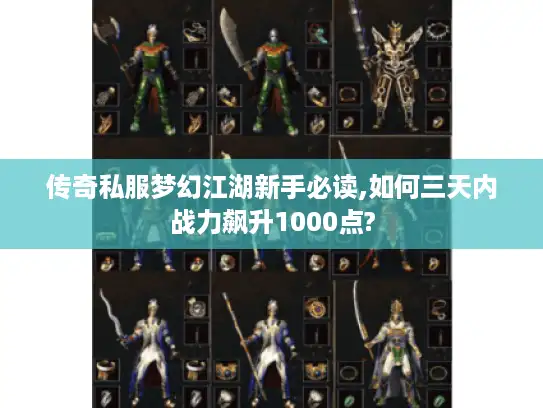 传奇私服梦幻江湖新手必读,如何三天内战力飙升1000点?