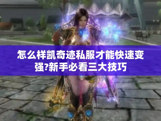 怎么样凯奇迹私服才能快速变强?新手必看三大技巧 怎么样凯奇迹私服才能快速变强?新手必看三大技巧