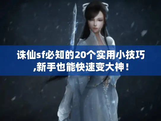 诛仙sf必知的20个实用小技巧,新手也能快速变大神！
