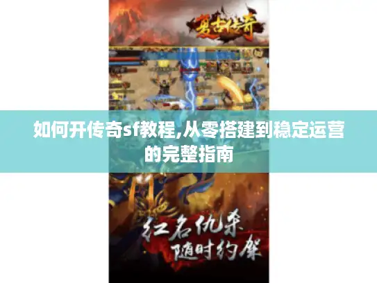 如何开传奇sf教程,从零搭建到稳定运营的完整指南