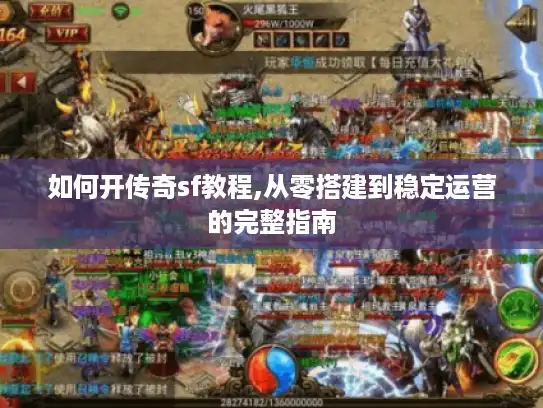 如何开传奇sf教程,从零搭建到稳定运营的完整指南
