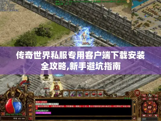 传奇世界私服专用客户端下载安装全攻略,新手避坑指南 传奇世界私服专用客户端下载安装全攻略,新手避坑指南