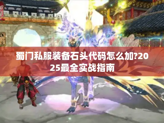 蜀门私服装备石头代码怎么加?2025最全实战指南