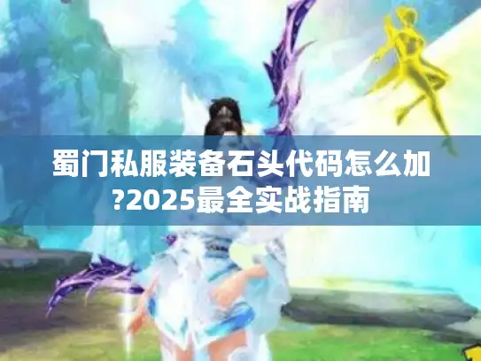 蜀门私服装备石头代码怎么加?2025最全实战指南