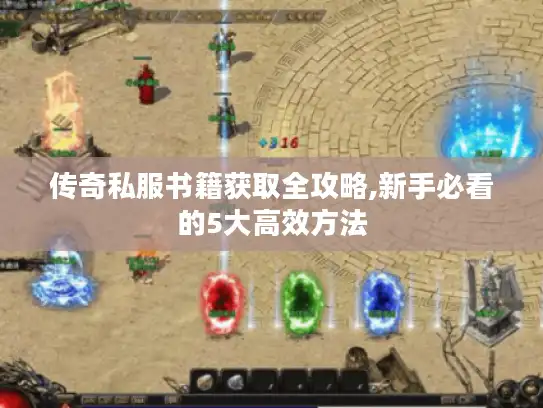 传奇私服书籍获取全攻略,新手必看的5大高效方法