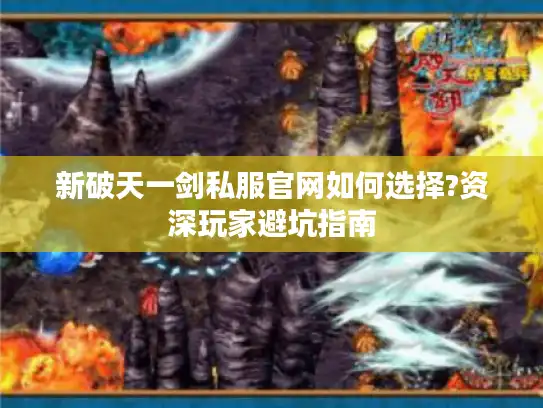 新破天一剑私服官网如何选择?资深玩家避坑指南