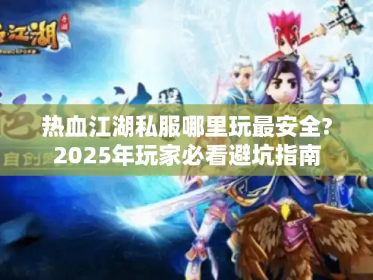 热血江湖私服哪里玩最安全?2025年玩家必看避坑指南