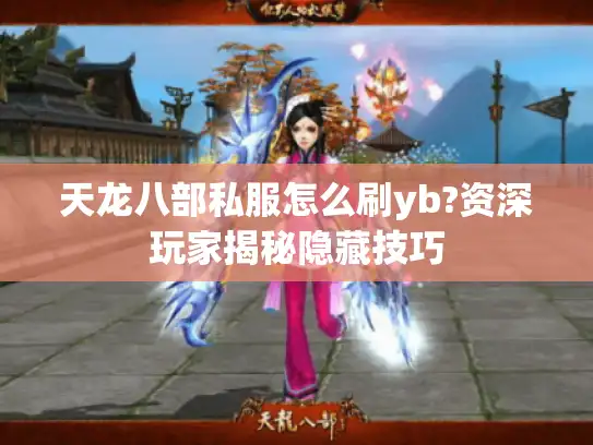 天龙八部私服怎么刷yb?资深玩家揭秘隐藏技巧 天龙八部私服怎么刷yb?资深玩家揭秘隐藏技巧