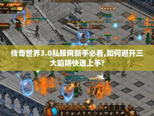 传奇世界3.0私服网新手必看,如何避开三大陷阱快速上手? 传奇世界3.0私服网新手必看,如何避开三大陷阱快速上手?