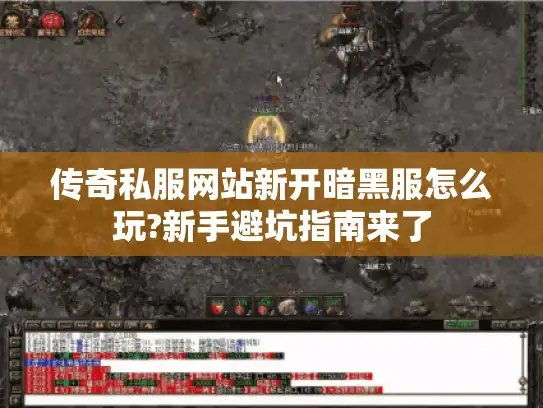 传奇私服网站新开暗黑服怎么玩?新手避坑指南来了