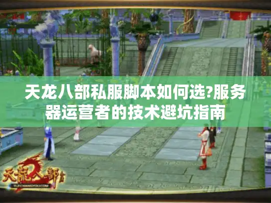 天龙八部私服脚本如何选?服务器运营者的技术避坑指南