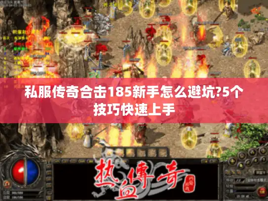 私服传奇合击185新手怎么避坑?5个技巧快速上手